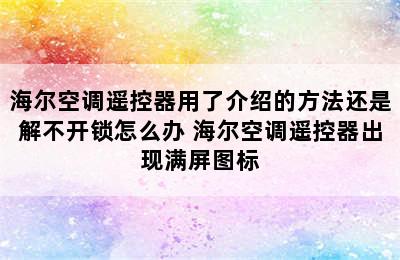 海尔空调遥控器用了介绍的方法还是解不开锁怎么办 海尔空调遥控器出现满屏图标